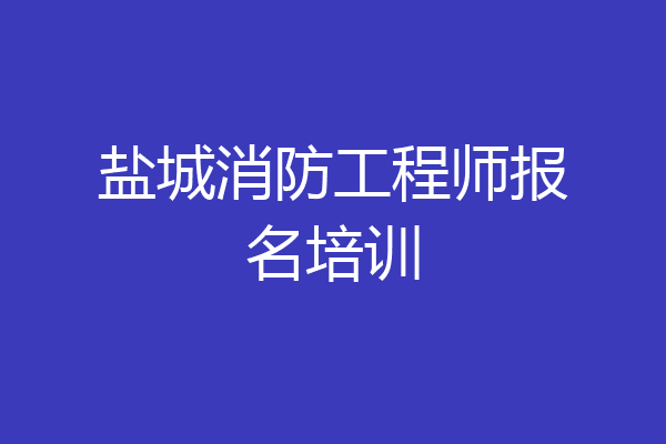 盐城消防工程师报名培训