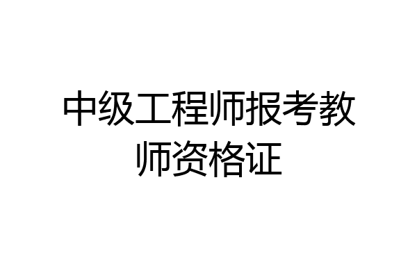 中级工程师报考教师资格证