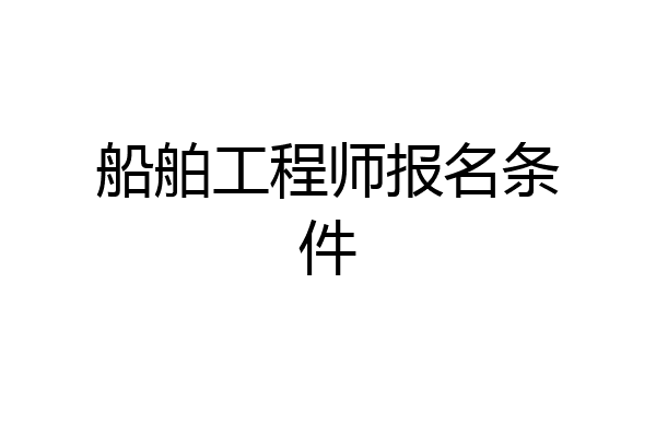 船舶工程师报名条件