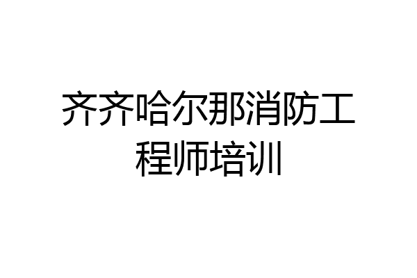 齐齐哈尔那消防工程师培训