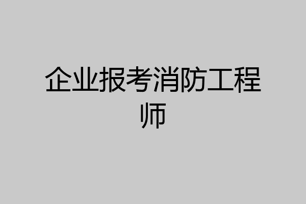 企业报考消防工程师