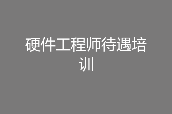 硬件工程师待遇培训