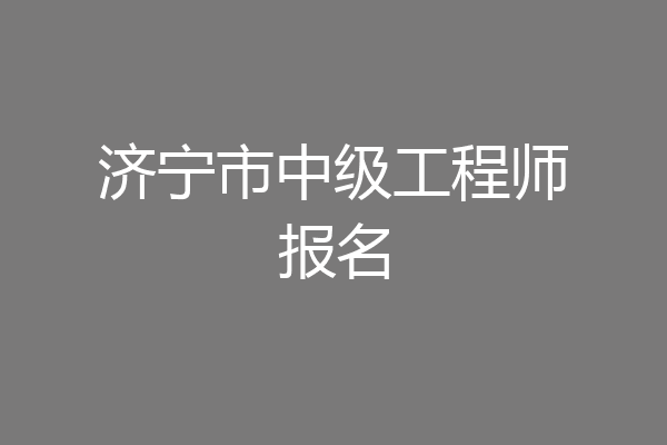 济宁市中级工程师报名