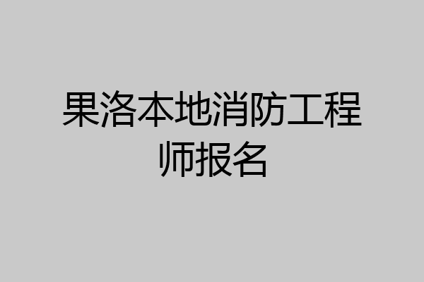 果洛本地消防工程师报名