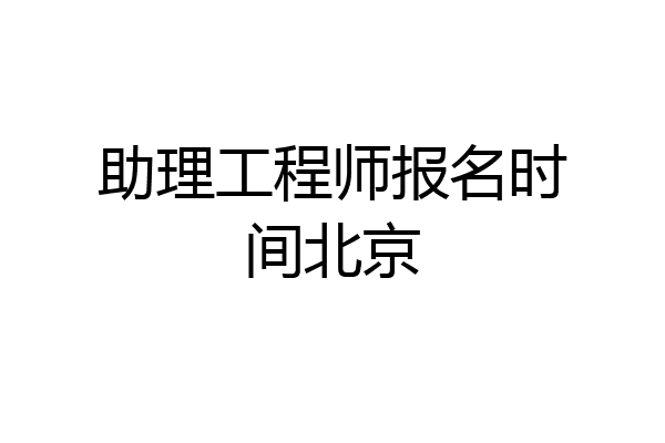 助理工程师报名时间北京