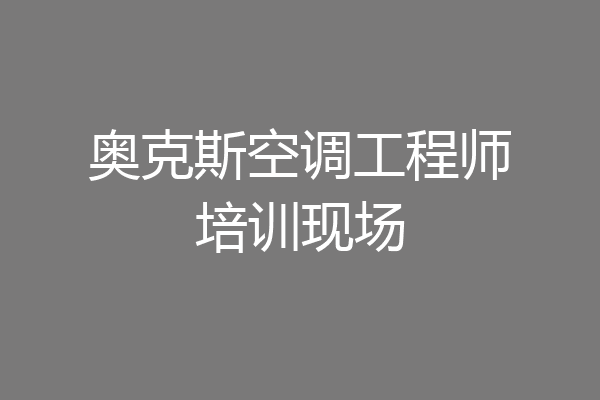 奥克斯空调工程师培训现场