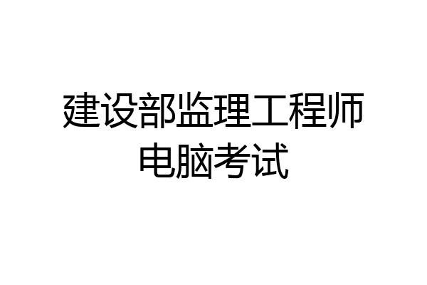 建设部监理工程师电脑考试