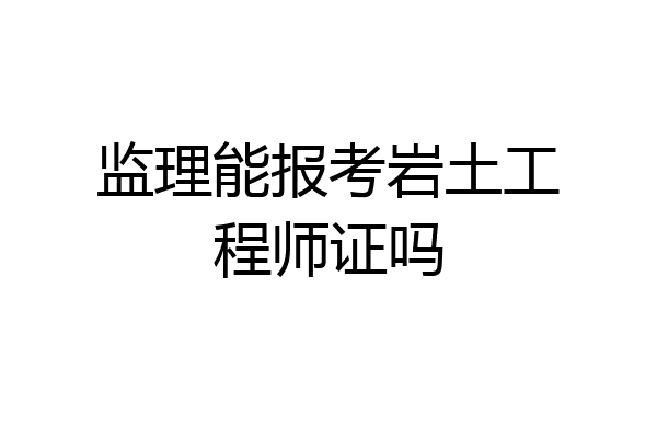 监理能报考岩土工程师证吗