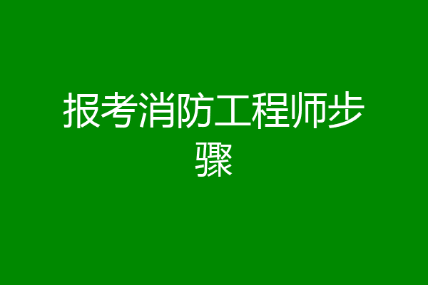 报考消防工程师步骤