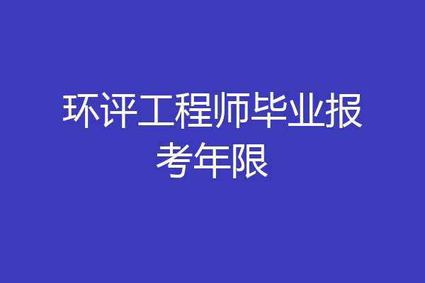 环评工程师毕业报考年限