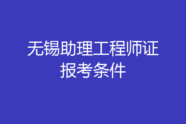无锡助理工程师证报考条件