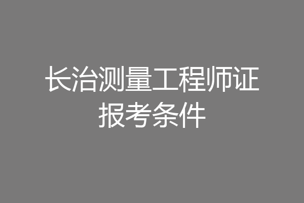 长治测量工程师证报考条件