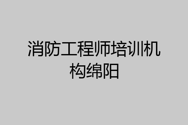 消防工程师培训机构绵阳