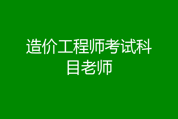 造价工程师考试科目老师