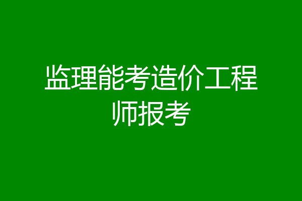 监理能考造价工程师报考