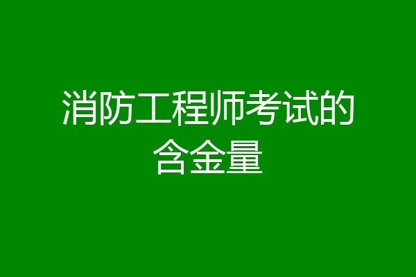 消防工程师考试的含金量