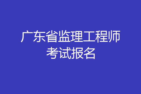 广东省监理工程师考试报名