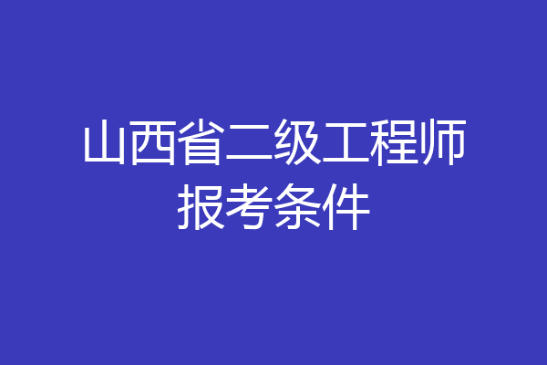 山西省二级工程师报考条件
