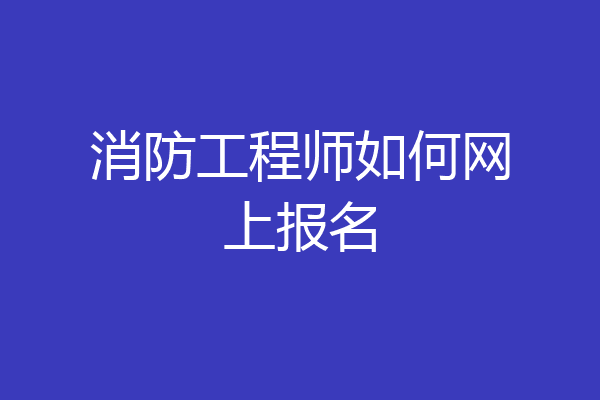 消防工程师如何网上报名
