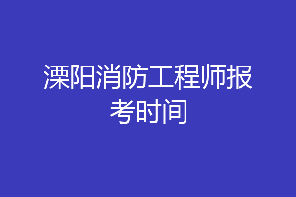 溧阳消防工程师报考时间