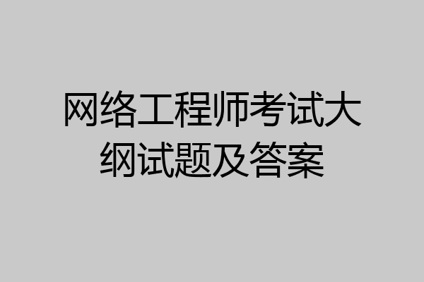 网络工程师考试大纲试题及答案