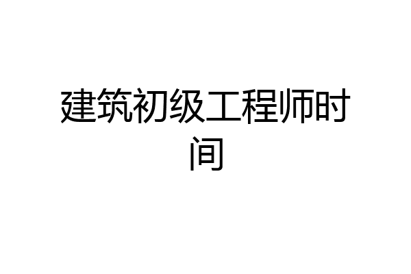 建筑初级工程师时间