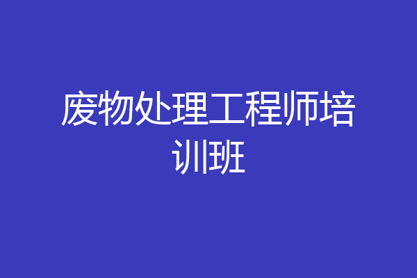 废物处理工程师培训班