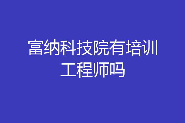 富纳科技院有培训工程师吗