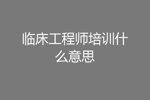 临床工程师培训什么意思