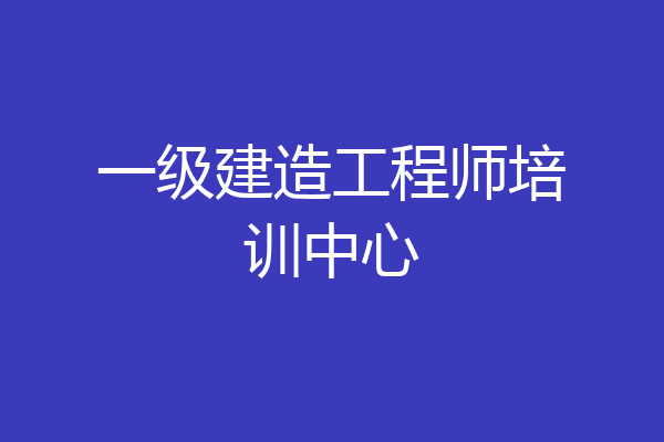一级建造工程师培训中心
