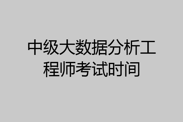 中级大数据分析工程师考试时间