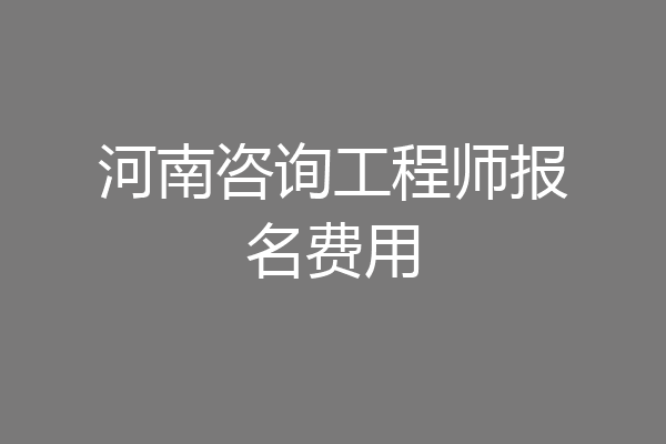 河南咨询工程师报名费用