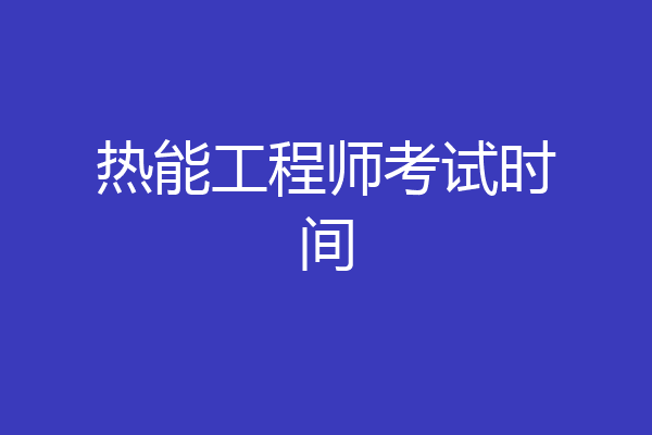 热能工程师考试时间