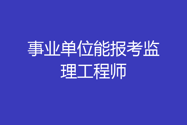 事业单位能报考监理工程师