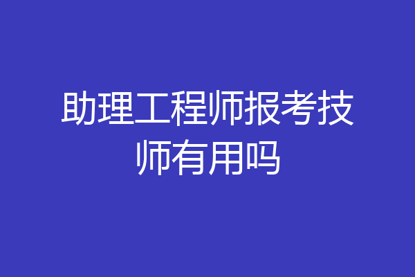 助理工程师报考技师有用吗