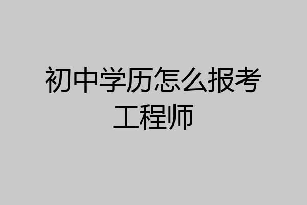 初中学历怎么报考工程师
