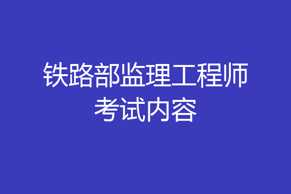 铁路部监理工程师考试内容