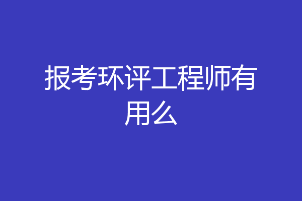 报考环评工程师有用么
