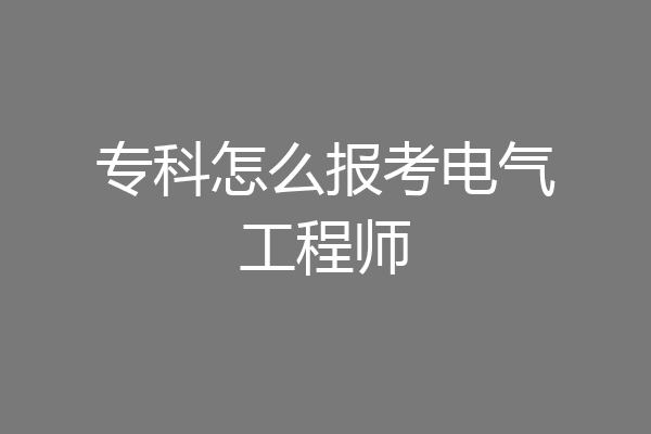 专科怎么报考电气工程师