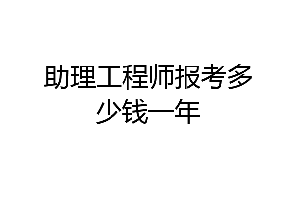 助理工程师报考多少钱一年