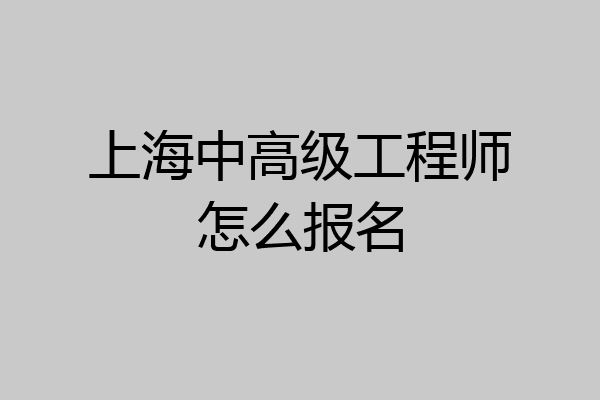 上海中高级工程师怎么报名