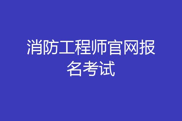 消防工程师官网报名考试