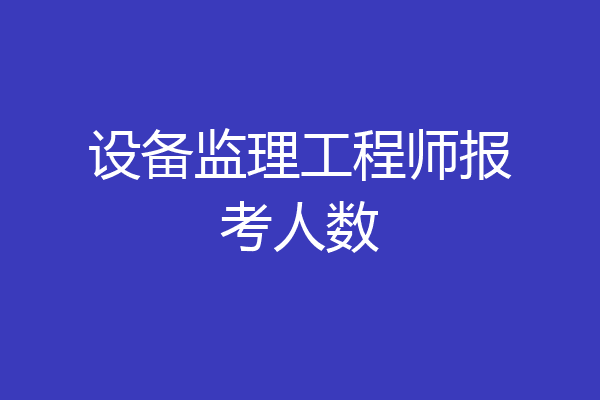 设备监理工程师报考人数
