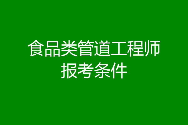 食品类管道工程师报考条件