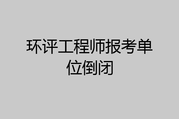 环评工程师报考单位倒闭
