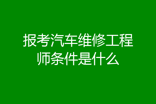 报考汽车维修工程师条件是什么