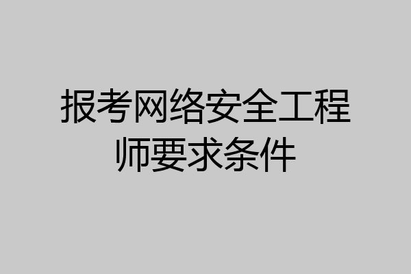 报考网络安全工程师要求条件