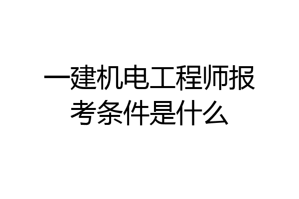 一建机电工程师报考条件是什么