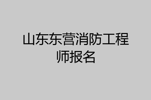 山东东营消防工程师报名