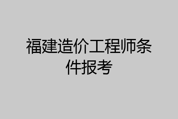 福建造价工程师条件报考